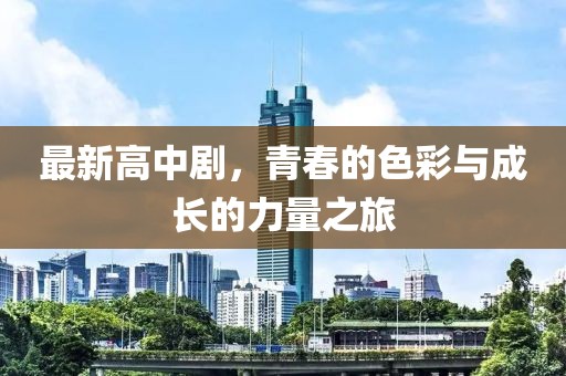最新高中剧，青春的色彩与成长的力量之旅