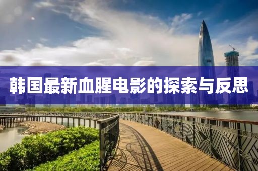 韩国最新血腥电影的探索与反思