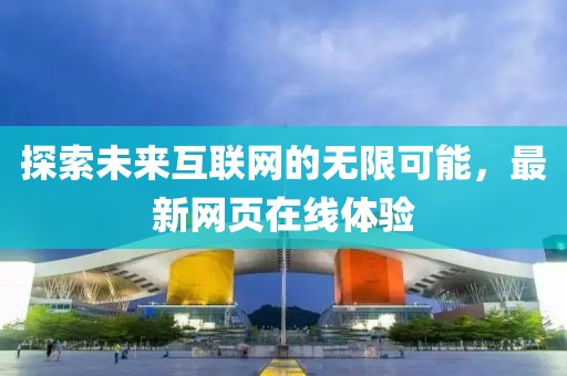 探索未来互联网的无限可能，最新网页在线体验