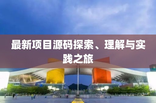 最新项目源码探索、理解与实践之旅