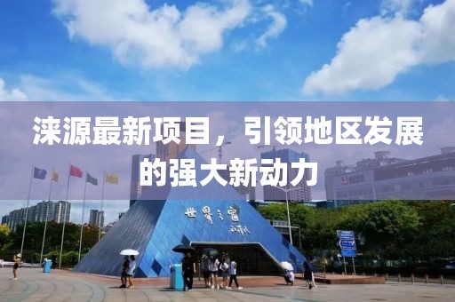 涞源最新项目，引领地区发展的强大新动力