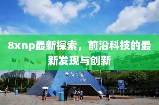 8xnp最新探索，前沿科技的最新发现与创新