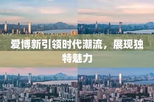 爱博新引领时代潮流，展现独特魅力