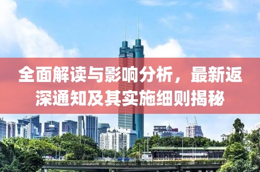 全面解读与影响分析，最新返深通知及其实施细则揭秘