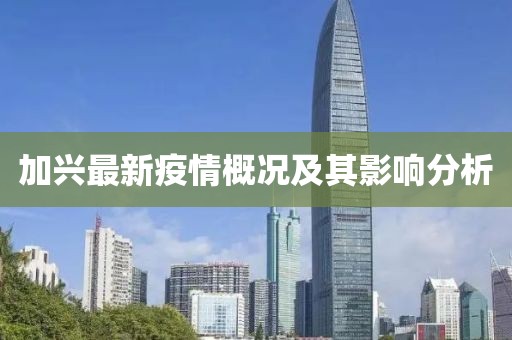 加兴最新疫情概况及其影响分析