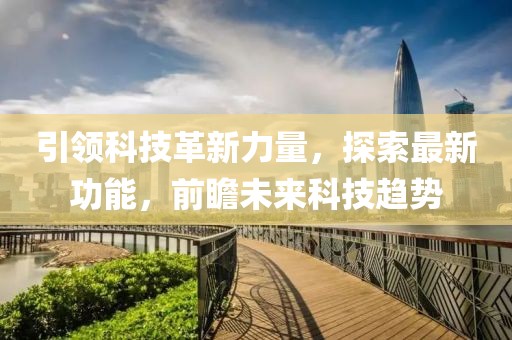 引领科技革新力量，探索最新功能，前瞻未来科技趋势