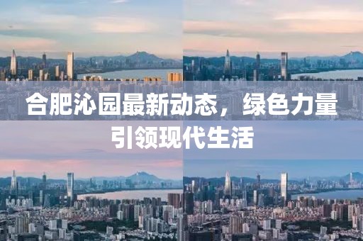 合肥沁园最新动态，绿色力量引领现代生活