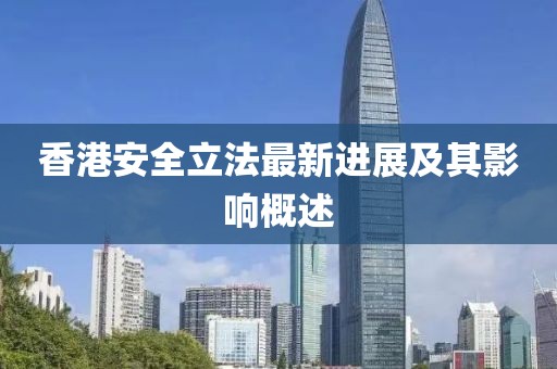 香港安全立法最新进展及其影响概述
