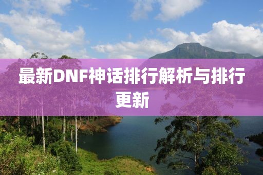 最新DNF神话排行解析与排行更新