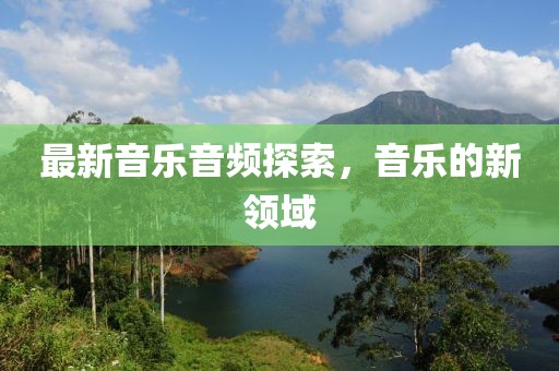 最新音乐音频探索，音乐的新领域