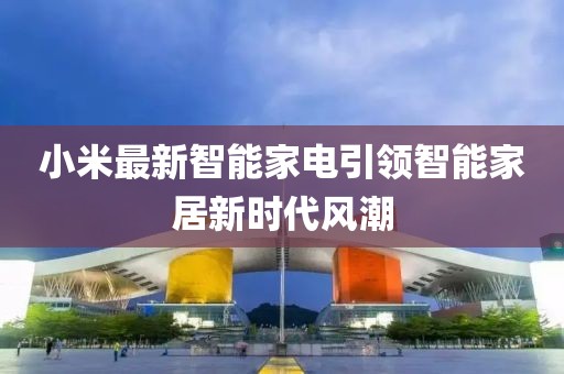 小米最新智能家电引领智能家居新时代风潮