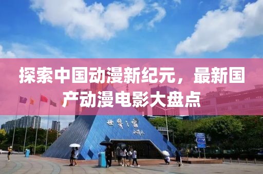 探索中国动漫新纪元，最新国产动漫电影大盘点