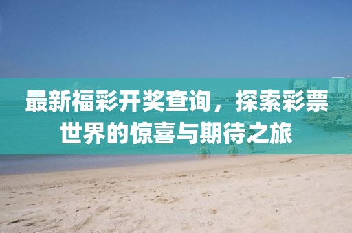 最新福彩开奖查询，探索彩票世界的惊喜与期待之旅