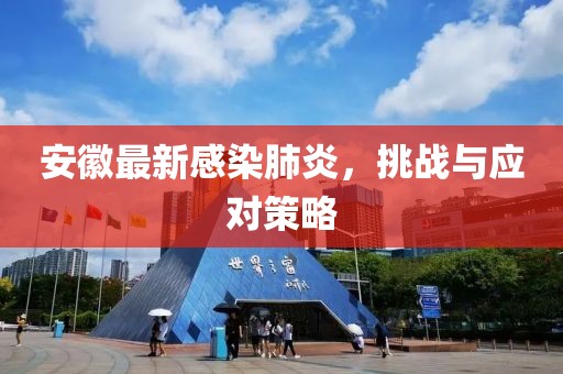 安徽最新感染肺炎，挑战与应对策略