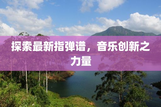 探索最新指弹谱，音乐创新之力量