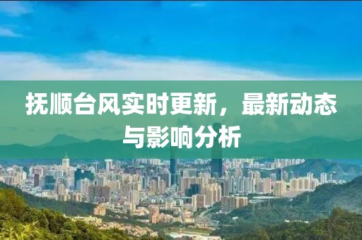 抚顺台风实时更新，最新动态与影响分析