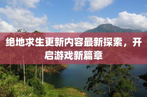 绝地求生更新内容最新探索，开启游戏新篇章