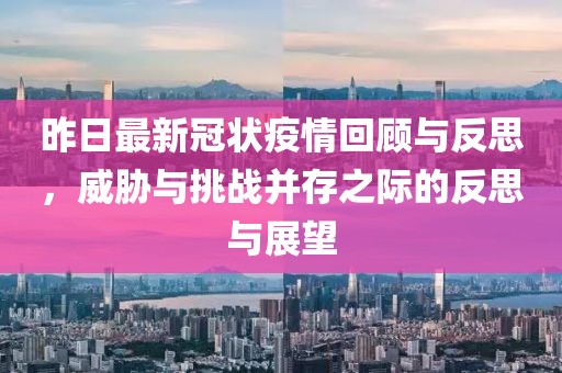 昨日最新冠状疫情回顾与反思，威胁与挑战并存之际的反思与展望