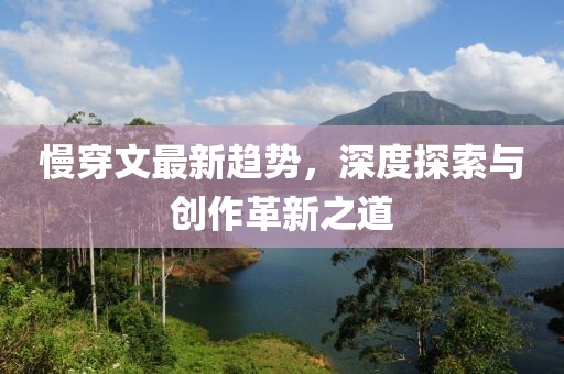 慢穿文最新趋势，深度探索与创作革新之道