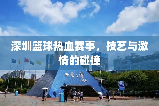 深圳篮球热血赛事，技艺与激情的碰撞