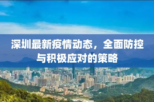 深圳最新疫情动态，全面防控与积极应对的策略