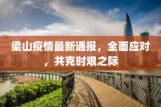 梁山疫情最新通报，全面应对，共克时艰之际