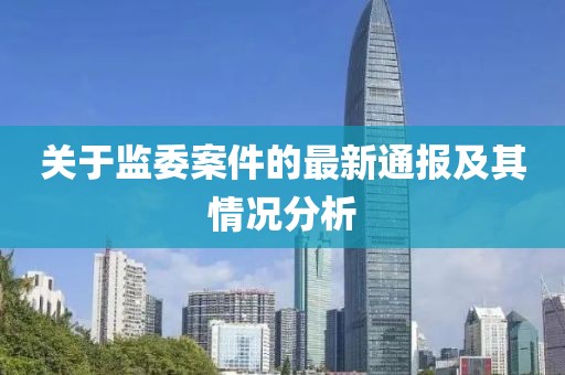 关于监委案件的最新通报及其情况分析