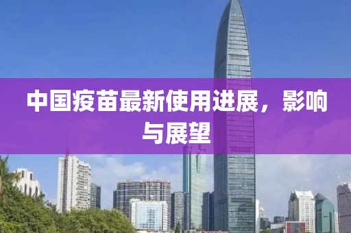 中国疫苗最新使用进展，影响与展望