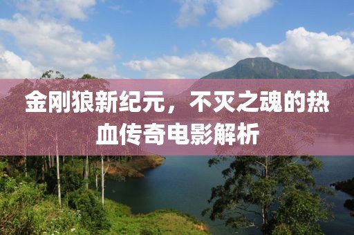 金刚狼新纪元，不灭之魂的热血传奇电影解析