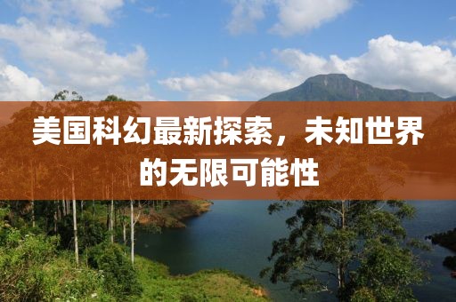 美国科幻最新探索，未知世界的无限可能性