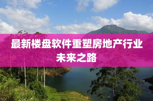 最新楼盘软件重塑房地产行业未来之路