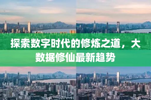 探索数字时代的修炼之道，大数据修仙最新趋势