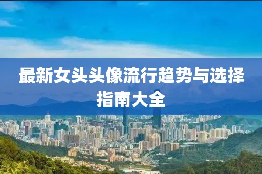 最新女头头像流行趋势与选择指南大全