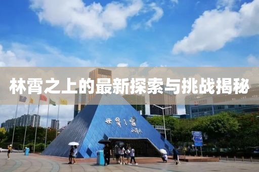 林霄之上的最新探索与挑战揭秘
