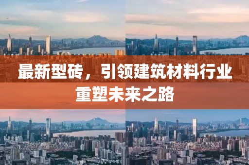 最新型砖，引领建筑材料行业重塑未来之路