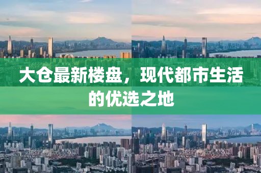 大仓最新楼盘，现代都市生活的优选之地