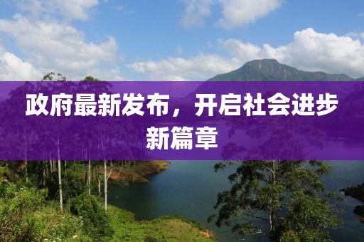 政府最新发布，开启社会进步新篇章