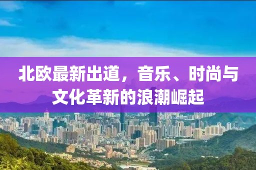 北欧最新出道，音乐、时尚与文化革新的浪潮崛起