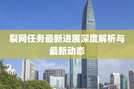 裂网任务最新进展深度解析与最新动态