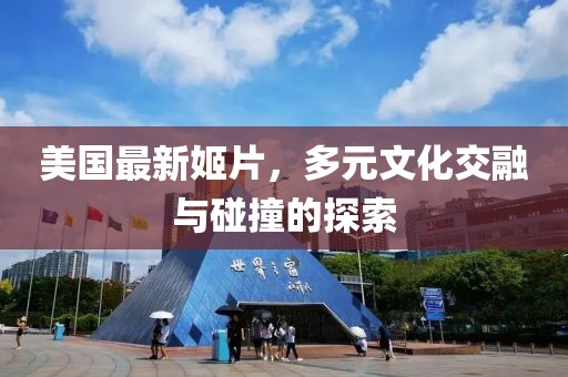 美国最新姬片，多元文化交融与碰撞的探索