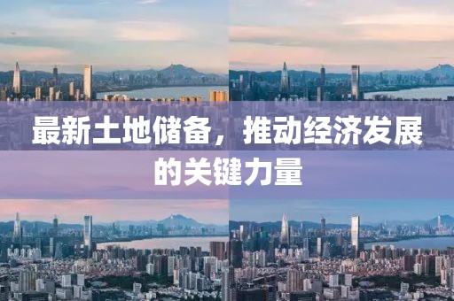最新土地储备，推动经济发展的关键力量