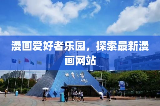 漫画爱好者乐园，探索最新漫画网站
