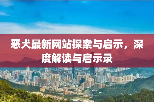 恶犬最新网站探索与启示，深度解读与启示录