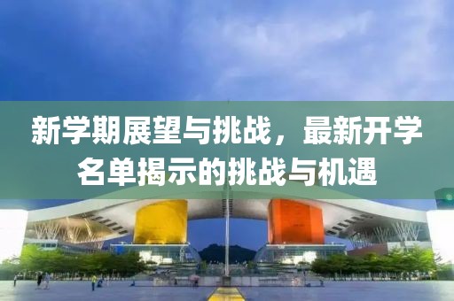 新学期展望与挑战，最新开学名单揭示的挑战与机遇