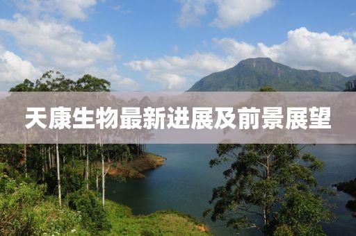 天康生物最新进展及前景展望
