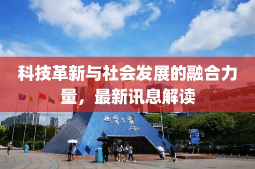 科技革新与社会发展的融合力量，最新讯息解读