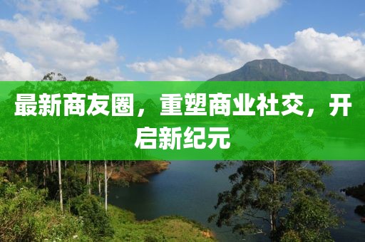 最新商友圈，重塑商业社交，开启新纪元