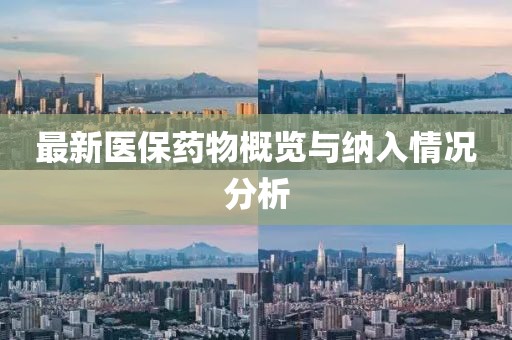 最新医保药物概览与纳入情况分析