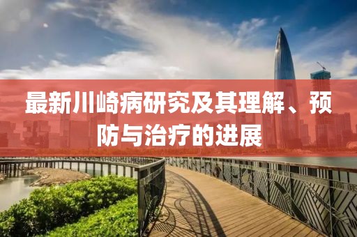 最新川崎病研究及其理解、预防与治疗的进展