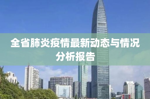 全省肺炎疫情最新动态与情况分析报告